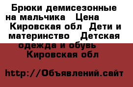 Брюки демисезонные на мальчика › Цена ­ 300 - Кировская обл. Дети и материнство » Детская одежда и обувь   . Кировская обл.